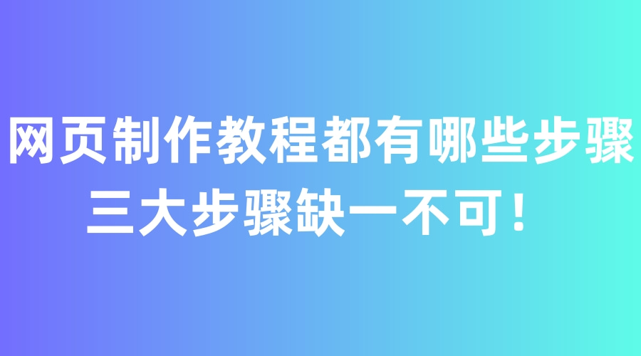 网页制作教程详细步骤（网页制作教程都有哪些步骤，三大步骤缺一不可）